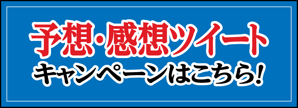 予想・感想ツイートキャンペーンはこちら！