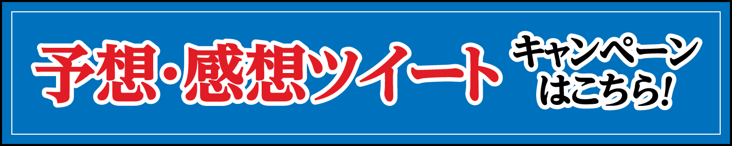 予想・感想ツイートキャンペーンはこちら！