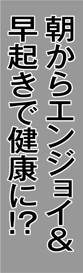 朝からエンジョイ&早起きで健康に!?