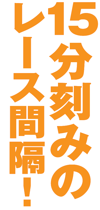 15分刻みのレース間隔！